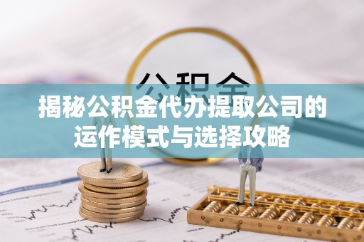 徐闻揭秘公积金代办提取公司的运作模式与选择攻略