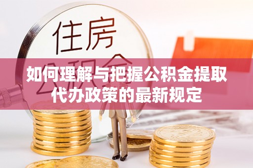 徐闻如何理解与把握公积金提取代办政策的最新规定