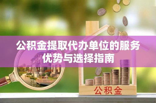 徐闻公积金提取代办单位的服务优势与选择指南
