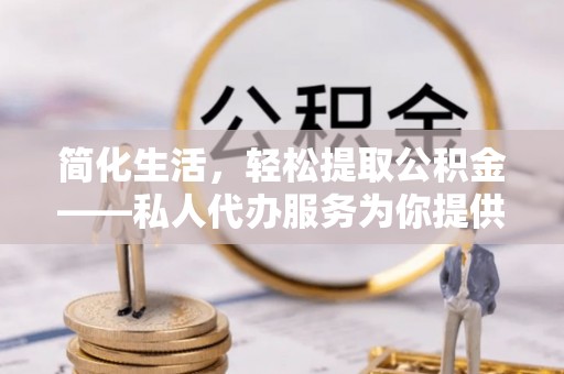 徐闻简化生活，轻松提取公积金——私人代办服务为你提供便利
