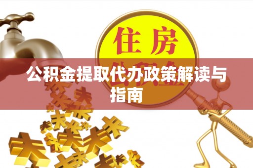 徐闻公积金提取代办政策解读与指南