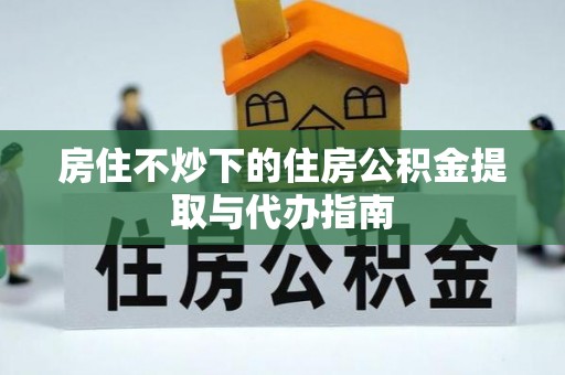 徐闻房住不炒下的住房公积金提取与代办指南