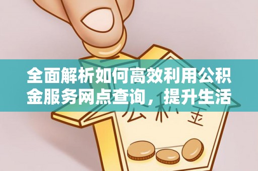 徐闻全面解析如何高效利用公积金服务网点查询，提升生活便利性