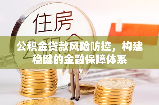 徐闻公积金贷款风险防控，构建稳健的金融保障体系