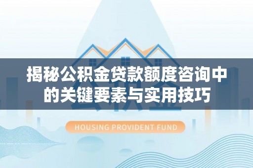 徐闻揭秘公积金贷款额度咨询中的关键要素与实用技巧
