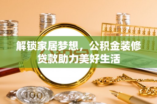 徐闻解锁家居梦想，公积金装修贷款助力美好生活