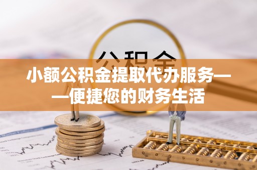 徐闻小额公积金提取代办服务——便捷您的财务生活