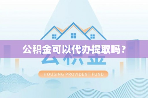 徐闻公积金可以代办提取吗？