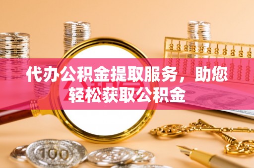 徐闻代办公积金提取服务，助您轻松获取公积金