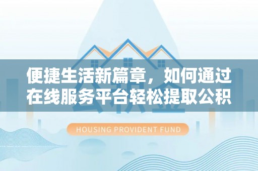 徐闻便捷生活新篇章，如何通过在线服务平台轻松提取公积金