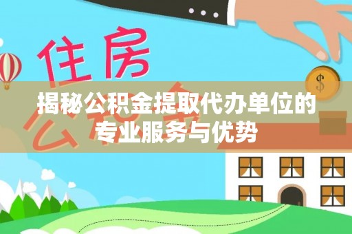徐闻揭秘公积金提取代办单位的专业服务与优势