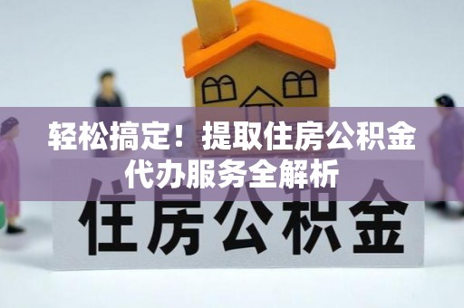 徐闻轻松搞定！提取住房公积金代办服务全解析