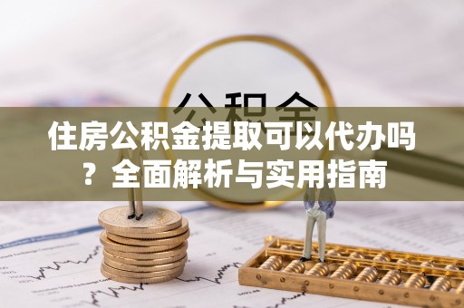 徐闻住房公积金提取可以代办吗？全面解析与实用指南