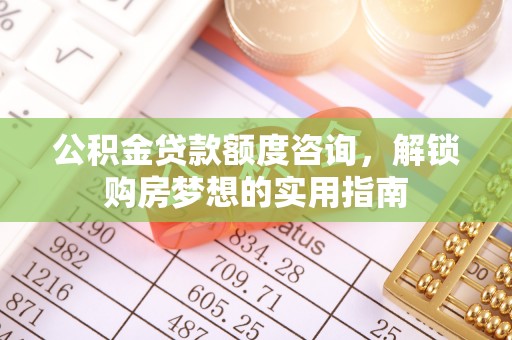 徐闻公积金贷款额度咨询，解锁购房梦想的实用指南