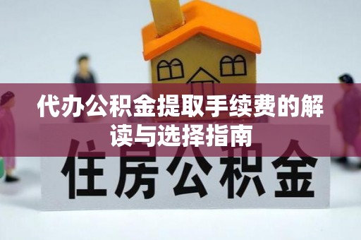 徐闻代办公积金提取手续费的解读与选择指南