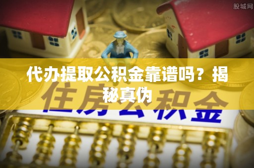 徐闻代办提取公积金靠谱吗？揭秘真伪