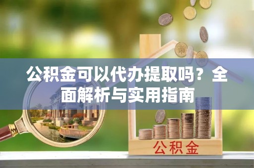 徐闻公积金可以代办提取吗？全面解析与实用指南