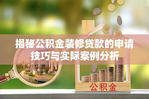 徐闻揭秘公积金装修贷款的申请技巧与实际案例分析