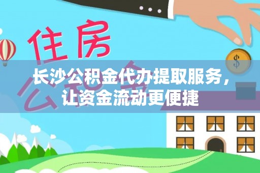 徐闻长沙公积金代办提取服务，让资金流动更便捷
