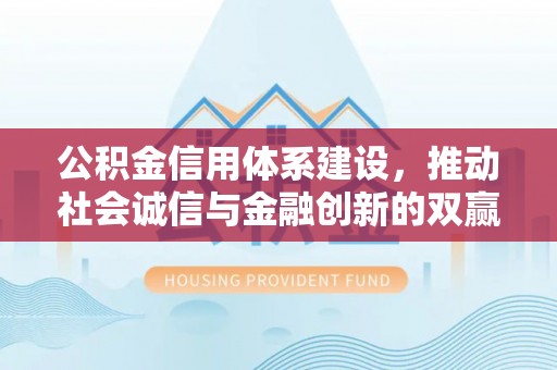 徐闻公积金信用体系建设，推动社会诚信与金融创新的双赢之道