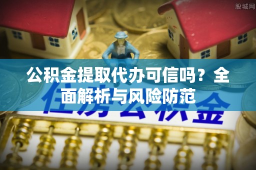徐闻公积金提取代办可信吗？全面解析与风险防范