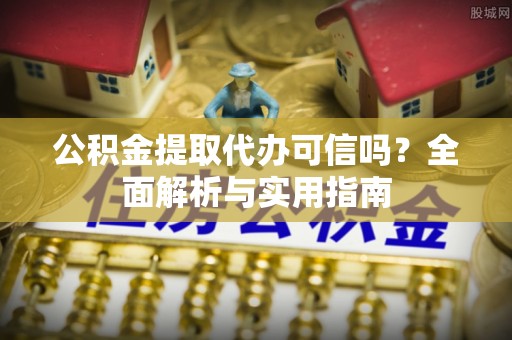 徐闻公积金提取代办可信吗？全面解析与实用指南