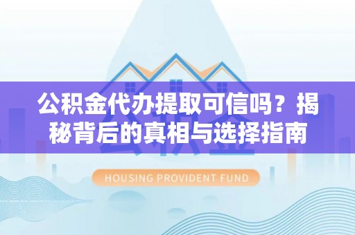 徐闻公积金代办提取可信吗？揭秘背后的真相与选择指南