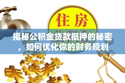 徐闻揭秘公积金贷款抵押的秘密，如何优化你的财务规划