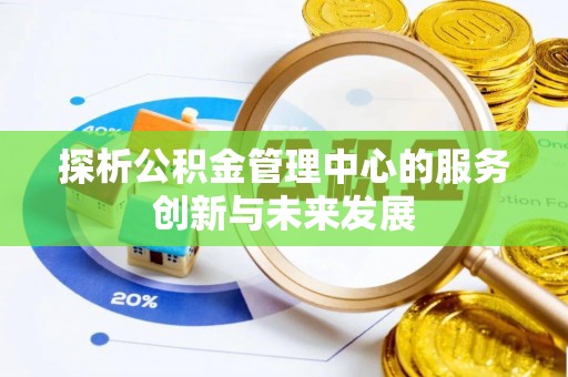 徐闻探析公积金管理中心的服务创新与未来发展