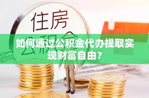 徐闻如何通过公积金代办提取实现财富自由？