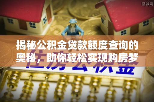 徐闻揭秘公积金贷款额度查询的奥秘，助你轻松实现购房梦想