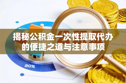 徐闻揭秘公积金一次性提取代办的便捷之道与注意事项