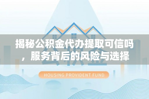 徐闻揭秘公积金代办提取可信吗，服务背后的风险与选择