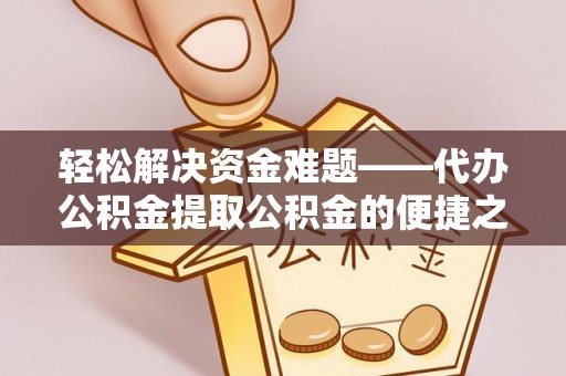 徐闻轻松解决资金难题——代办公积金提取公积金的便捷之道