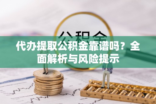 徐闻代办提取公积金靠谱吗？全面解析与风险提示