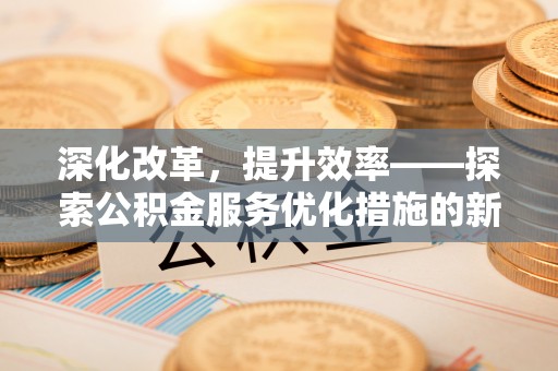 徐闻深化改革，提升效率——探索公积金服务优化措施的新路径