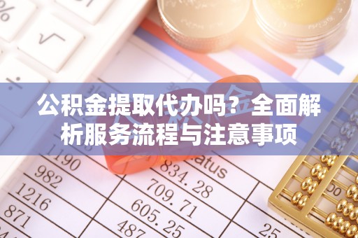 徐闻公积金提取代办吗？全面解析服务流程与注意事项