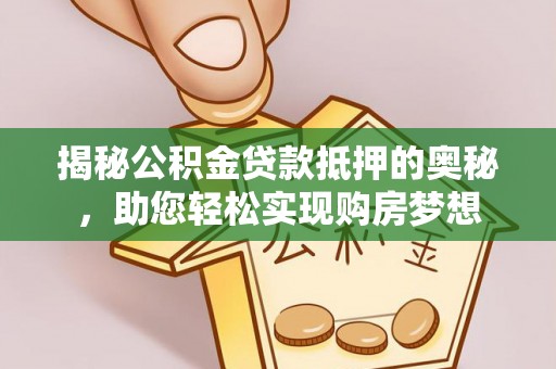 徐闻揭秘公积金贷款抵押的奥秘，助您轻松实现购房梦想