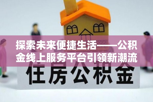 徐闻探索未来便捷生活——公积金线上服务平台引领新潮流