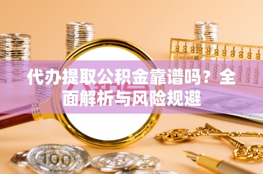 徐闻代办提取公积金靠谱吗？全面解析与风险规避