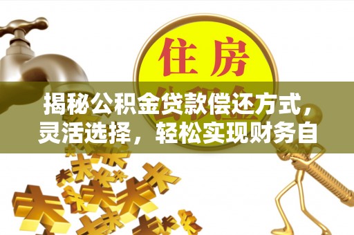 徐闻揭秘公积金贷款偿还方式，灵活选择，轻松实现财务自由