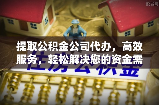 徐闻提取公积金公司代办，高效服务，轻松解决您的资金需求