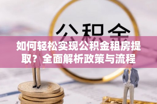 徐闻如何轻松实现公积金租房提取？全面解析政策与流程