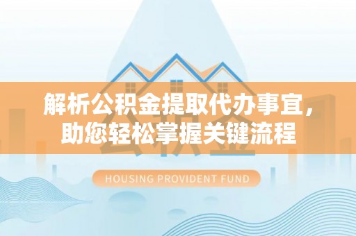 徐闻解析公积金提取代办事宜，助您轻松掌握关键流程
