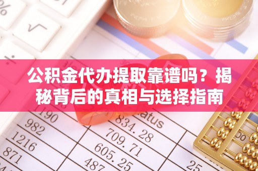 徐闻公积金代办提取靠谱吗？揭秘背后的真相与选择指南