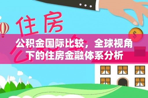 徐闻公积金国际比较，全球视角下的住房金融体系分析